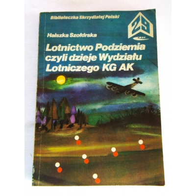 Szołdrska H. LOTNICTWO PODZIEMIA czyli dzieje WYDZIAŁU L OTNICZEGO KG AK