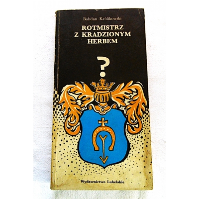 Królikowski B. ROTMISTRZ Z KRADZIONYM HERBEM