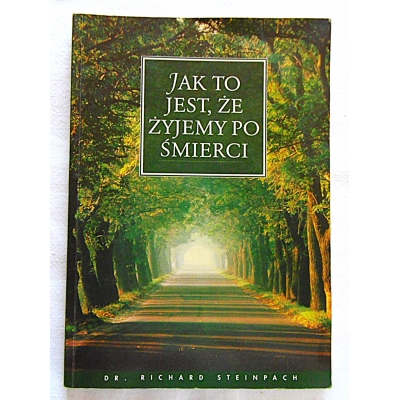 Steinpach R.  JAK TO JEST , ŻE ŻYJEMY PO ŚMIERCI I JAKI SENS MA ŻYCIE