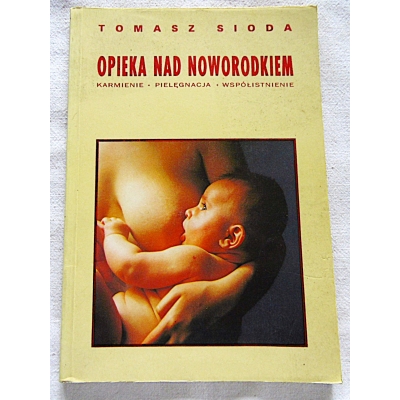 Sioda T. OPIEKA NAD NOWORODKIEM  Karmienie*Pielęgnacja*Wspólistnienie