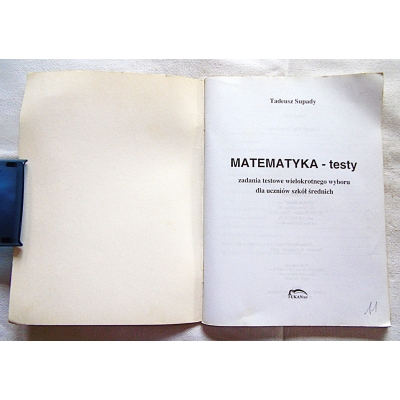 Supady T. MATEMATYKA-testy:  zadania testowe wielokrotnego wyboru dla uczniów...