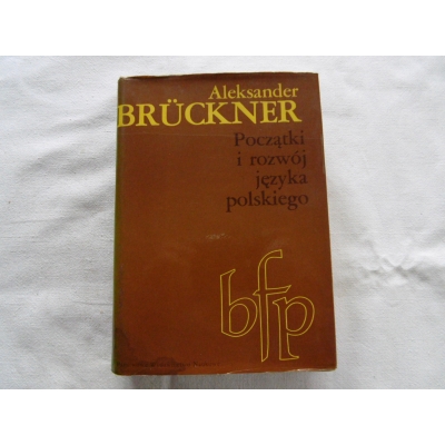 Bruckner A. POCZĄTKI I ROZWÓJ JĘZYKA POLSKIEGO